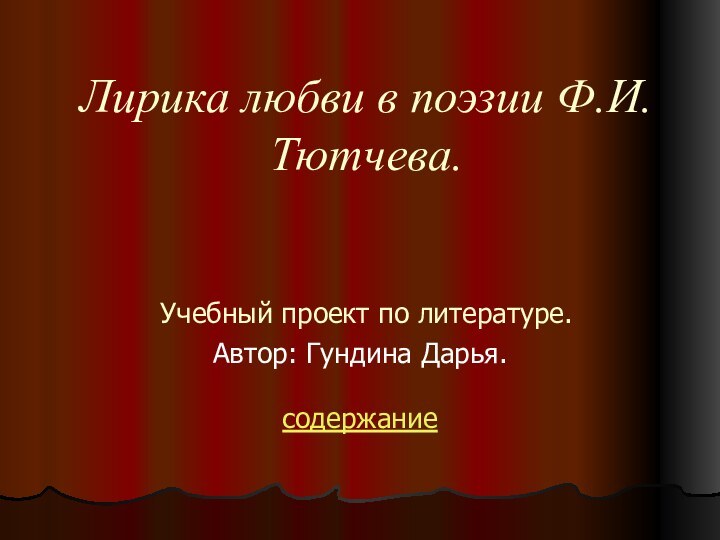 Лирика любви в поэзии Ф.И. Тютчева.   Учебный проект по литературе.Автор: Гундина Дарья.содержание