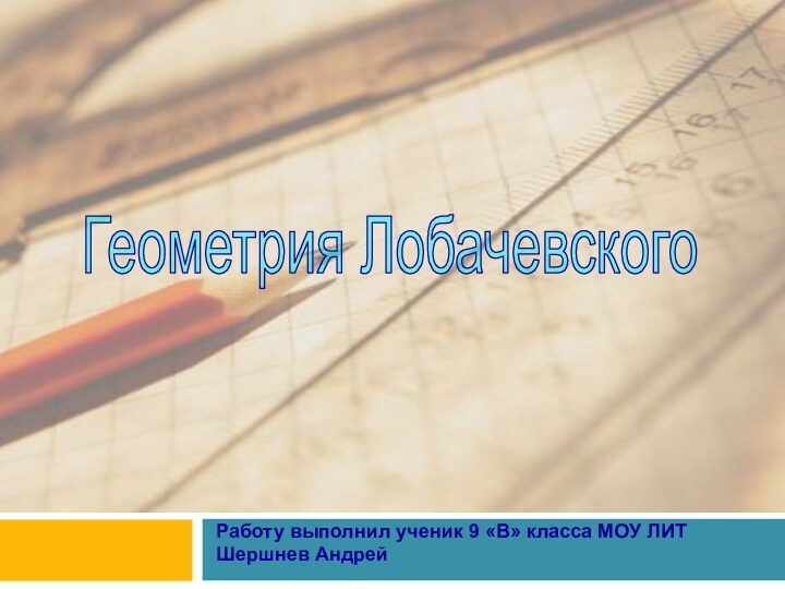 Геометрия ЛобачевскогоРаботу выполнил ученик 9 «В» класса МОУ ЛИТ Шершнев Андрей