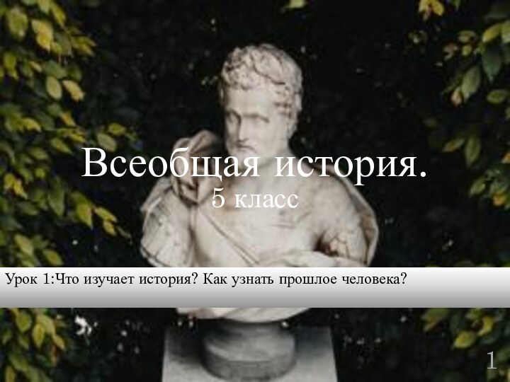 Всеобщая история. 5 класс  Урок 1:Что изучает история? Как узнать прошлое человека?