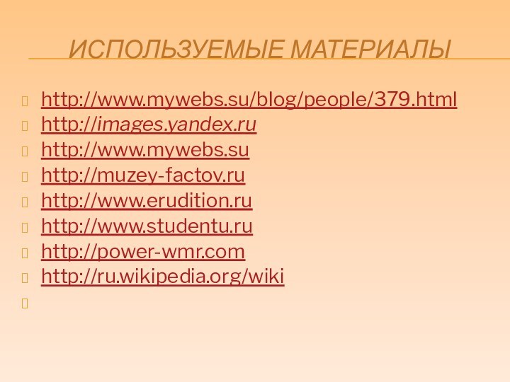 Используемые материалыhttp://www.mywebs.su/blog/people/379.htmlhttp://images.yandex.ru http://www.mywebs.su http://muzey-factov.ru http://www.erudition.ru http://www.studentu.ru http://power-wmr.com http://ru.wikipedia.org/wiki