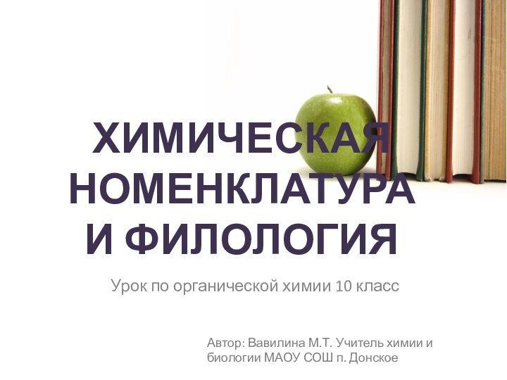 ХИМИЧЕСКАЯ НОМЕНКЛАТУРА И ФИЛОЛОГИЯУрок по органической химии 10 классАвтор: Вавилина М.Т. Учитель