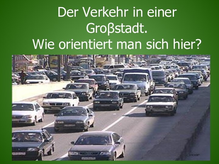 Der Verkehr in einer Groβstadt.  Wie orientiert man sich hier?