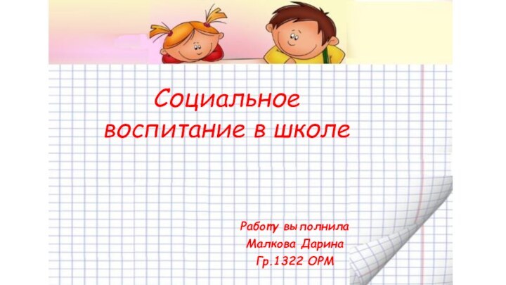 Социальное воспитание в школеРаботу выполнилаМалкова ДаринаГр.1322 ОРМ