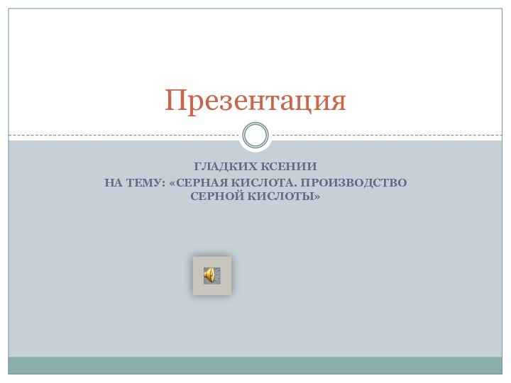 Гладких КсенииНа тему: «Серная кислота. Производство серной кислоты»Презентация