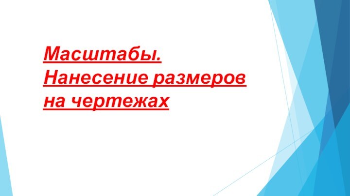 Масштабы.  Нанесение размеров на чертежах