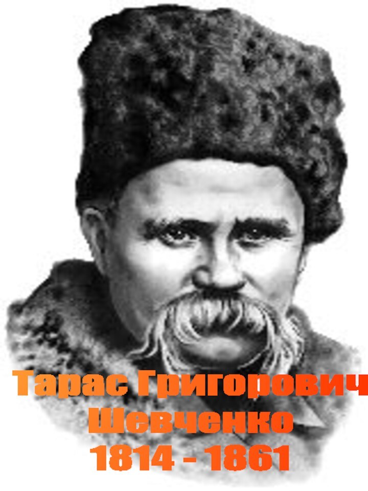 Тарас Григорович Шевченко1814 - 1861