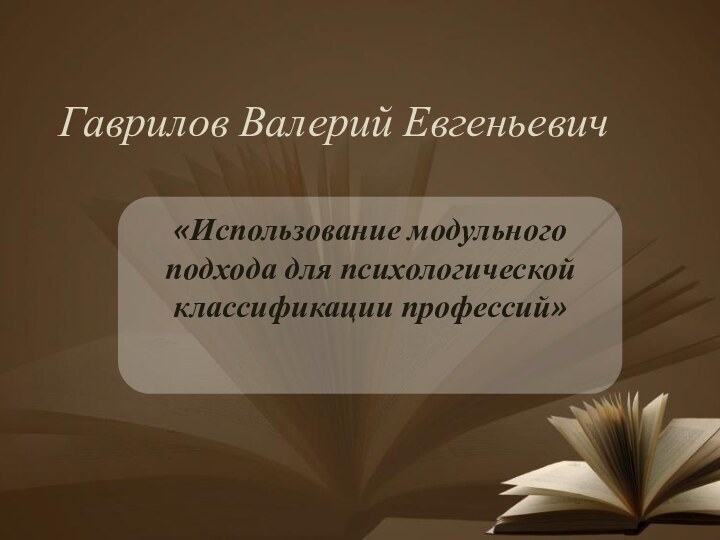 Гаврилов Валерий Евгеньевич«Использование модульного подхода для психологической классификации профессий»