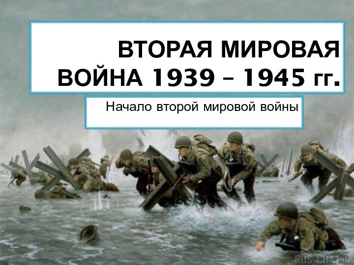 ВТОРАЯ МИРОВАЯ ВОЙНА 1939 – 1945 гг.Начало второй мировой войны