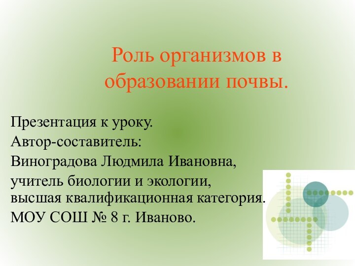 Роль организмов в образовании почвы.Презентация к уроку.Автор-составитель:Виноградова Людмила Ивановна,учитель биологии и экологии,