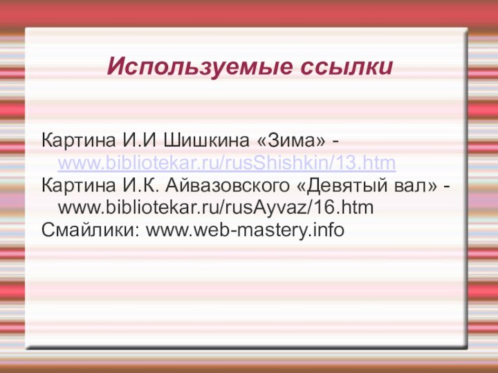 Используемые ссылкиКартина И.И Шишкина «Зима» - www.bibliotekar.ru/rusShishkin/13.htmКартина И.К. Айвазовского «Девятый вал» - www.bibliotekar.ru/rusAyvaz/16.htmСмайлики: www.web-mastery.info