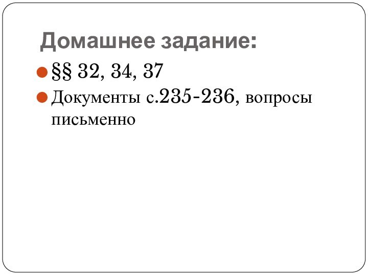 Домашнее задание:§§ 32, 34, 37Документы с.235-236, вопросы письменно