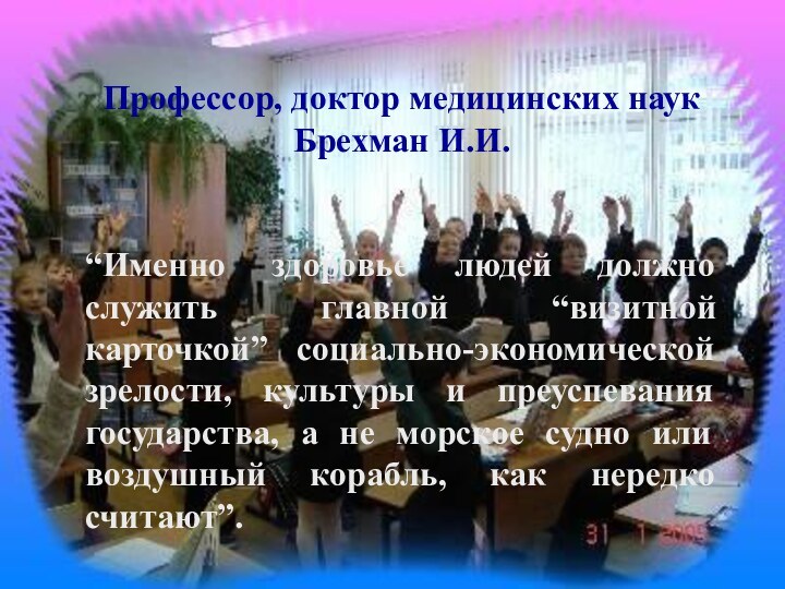 Профессор, доктор медицинских наук Брехман И.И.“Именно здоровье людей должно служить главной “визитной