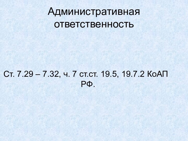 Административная ответственностьСт. 7.29 – 7.32, ч. 7 ст.ст. 19.5, 19.7.2 КоАП РФ.