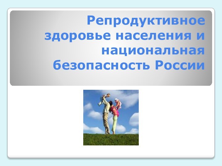 Репродуктивное здоровье населения и национальная безопасность России