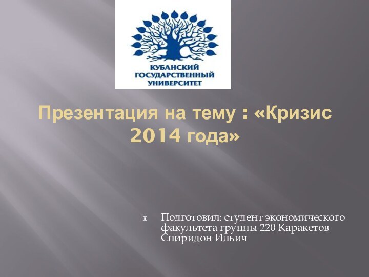 Презентация на тему : «Кризис 2014 года»Подготовил: студент экономического факультета группы 220 Каракетов Спиридон Ильич