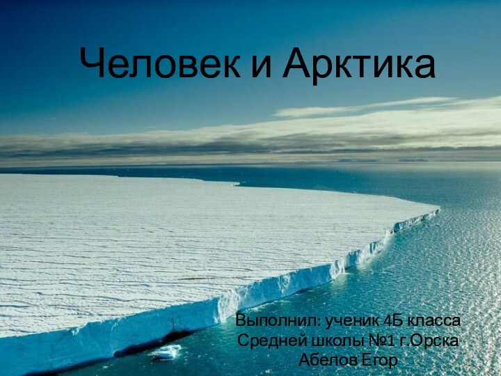 Человек и АрктикаВыполнил: ученик 4Б классаСредней школы №1 г.ОрскаАбелов Егор