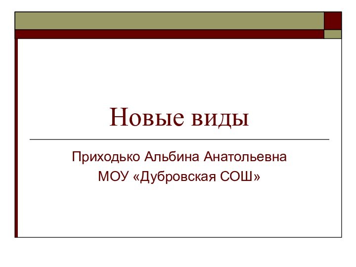 Новые видыПриходько Альбина АнатольевнаМОУ «Дубровская СОШ»