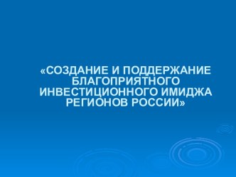 Создание и поддержание благоприятного инвестиционного имиджа регионов России