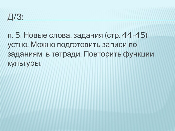 д/з:п. 5. Новые слова, задания (стр. 44-45) устно. Можно подготовить записи по