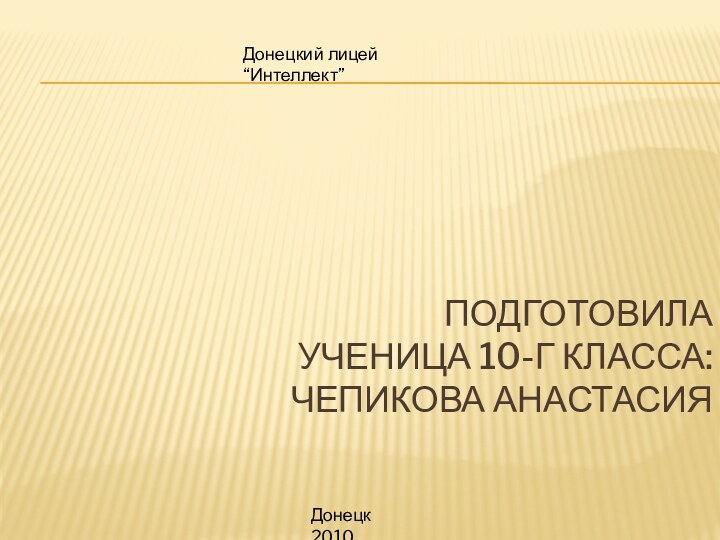 Подготовила  ученица 10-Г класса: Чепикова АнастасияДонецкий лицей “Интеллект”Донецк 2010