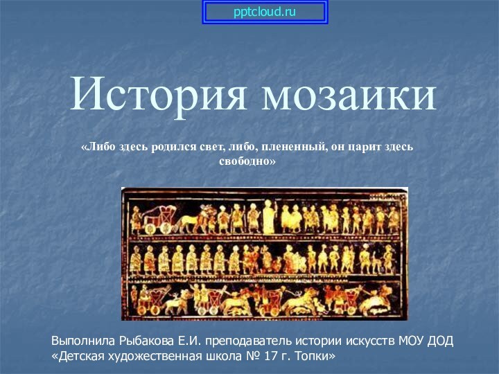 История мозаики«Либо здесь родился свет, либо, плененный, он царит здесь свободно» Выполнила