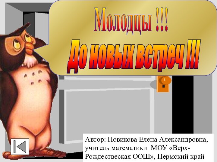 До новых встреч !!!Молодцы !!!Автор: Новикова Елена Александровна, учитель математики МОУ «Верх-Рождествеская ООШ», Пермский край