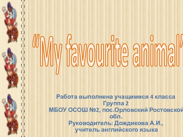 “My favourite animal”Работа выполнена учащимися 4 классаГруппа 2МБОУ ОСОШ №2, пос.Орловский Ростовской