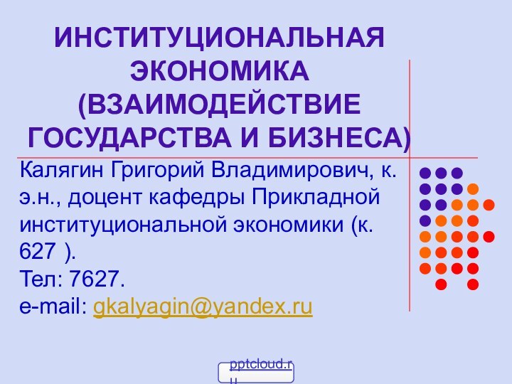 ИНСТИТУЦИОНАЛЬНАЯ ЭКОНОМИКА (ВЗАИМОДЕЙСТВИЕ ГОСУДАРСТВА И БИЗНЕСА)Калягин Григорий Владимирович, к.э.н., доцент кафедры Прикладной