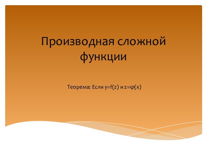 Производная сложной функцииТеорема: Если y=f(z) и z=φ(x)