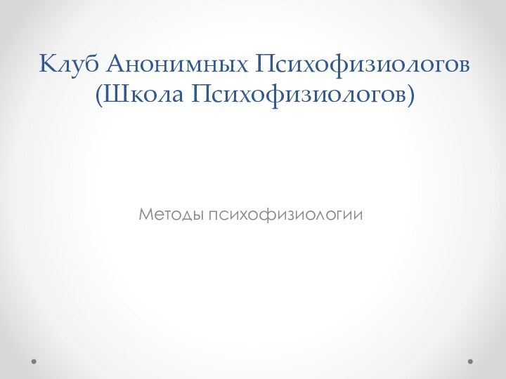 Клуб Анонимных Психофизиологов (Школа Психофизиологов)Методы психофизиологии