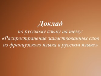 Доклад по русскому языку на тему:Распространение заимствованных слов из французского языка в русском языке