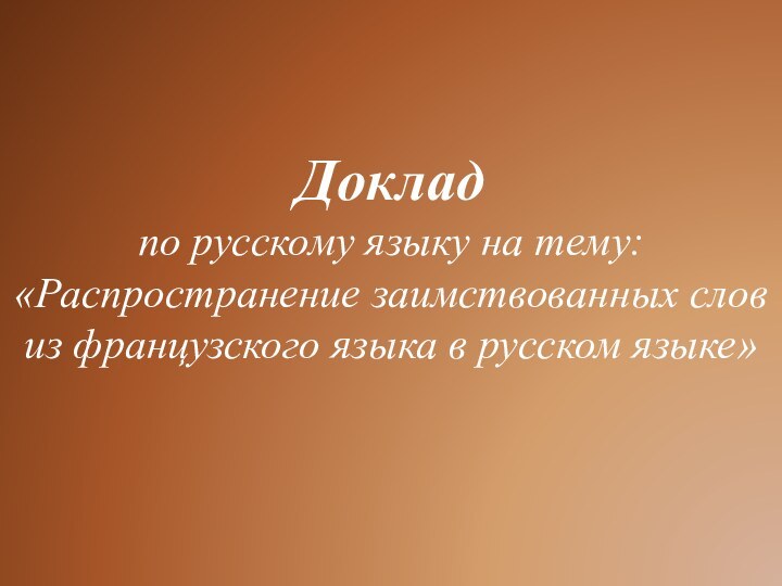 Доклад  по русскому языку на тему: «Распространение заимствованных слов из французского