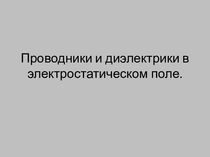 Проводники и диэлектрики в электростатическом поле.