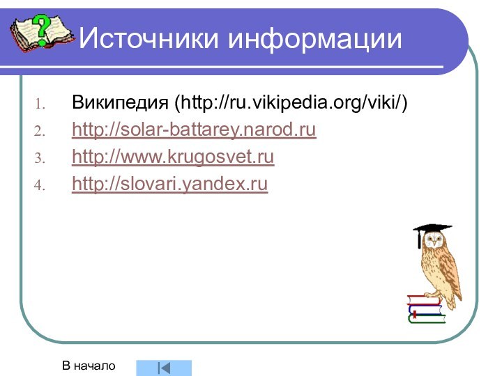 Источники информацииВикипедия (http://ru.vikipedia.org/viki/)http://solar-battarey.narod.ruhttp://www.krugosvet.ruhttp://slovari.yandex.ruВ начало