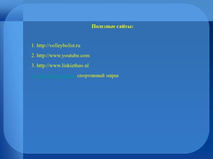 Полезные сайты:1. http://volleybolist.ru2. http://www.youtube.com3. http://www.linkietheo.nl4. http://plus-msk.ru спортивный марш