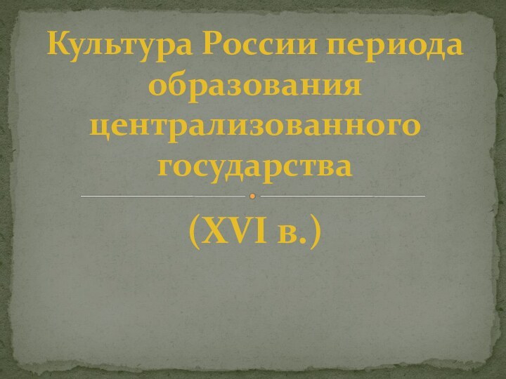 (XVI в.)Культура России периода образования централизованного государства