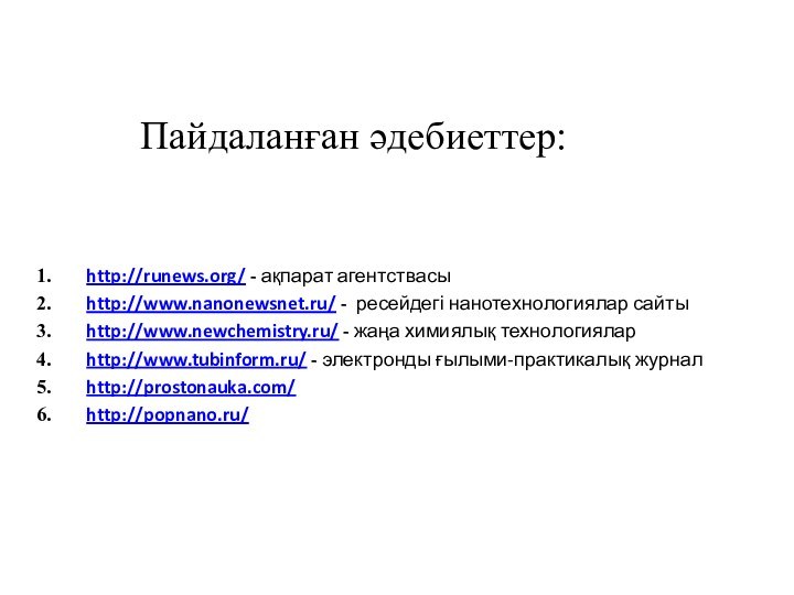 Пайдаланған әдебиеттер:	http://runews.org/ - ақпарат агентствасыhttp://www.nanonewsnet.ru/ - ресейдегі нанотехнологиялар сайтыhttp://www.newchemistry.ru/ - жаңа химиялық