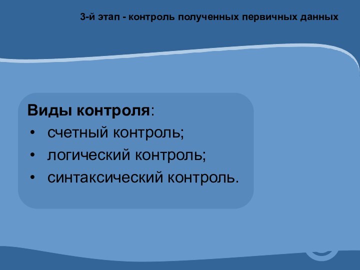 Виды контроля:счетный контроль;логический контроль;синтаксический контроль.3-й этап - контроль полученных первичных данных