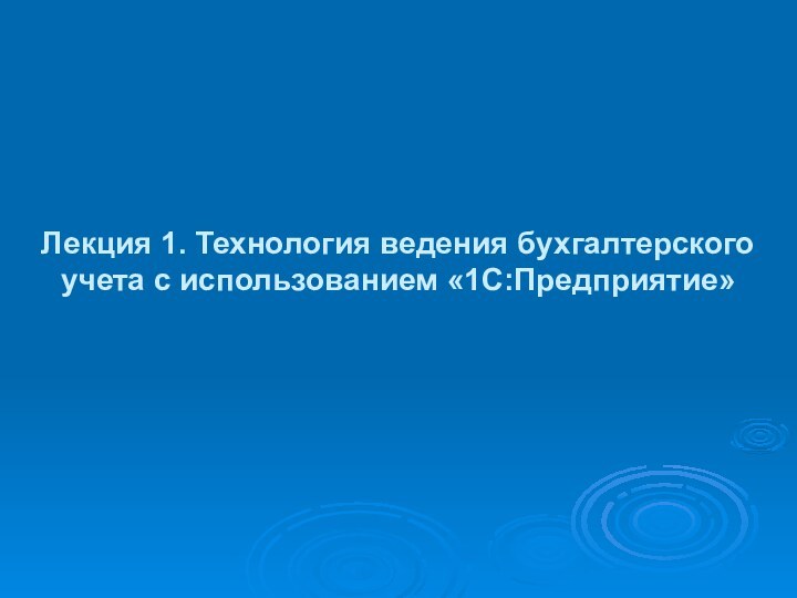 Лекция 1. Технология ведения бухгалтерского учета с использованием «1С:Предприятие»