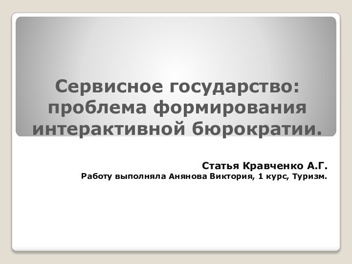 Сервисное государство: проблема формирования интерактивной бюрократии.Статья Кравченко А.Г.Работу выполняла Анянова Виктория, 1 курс, Туризм.