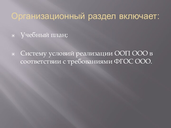 Организационный раздел включает:Учебный план;Систему условий реализации ООП ООО в соответствии с требованиями ФГОС ООО.