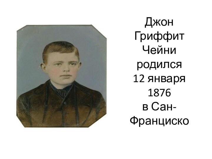 Джон Гриффит Чейни родился  12 января 1876  в Сан- Франциско