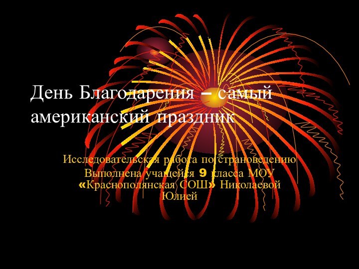 День Благодарения – самый американский праздникИсследовательская работа по страноведениюВыполнена учащейся 9 класса