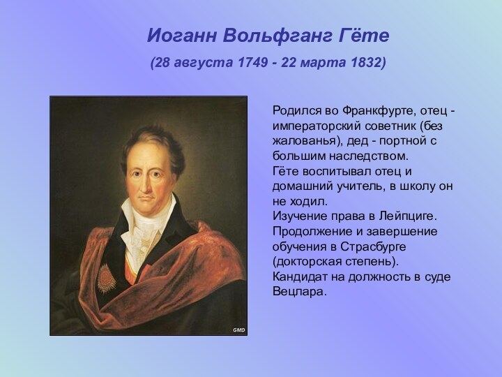 Иоганн Вольфганг Гёте(28 августа 1749 - 22 марта 1832)Родился во Франкфурте, отец