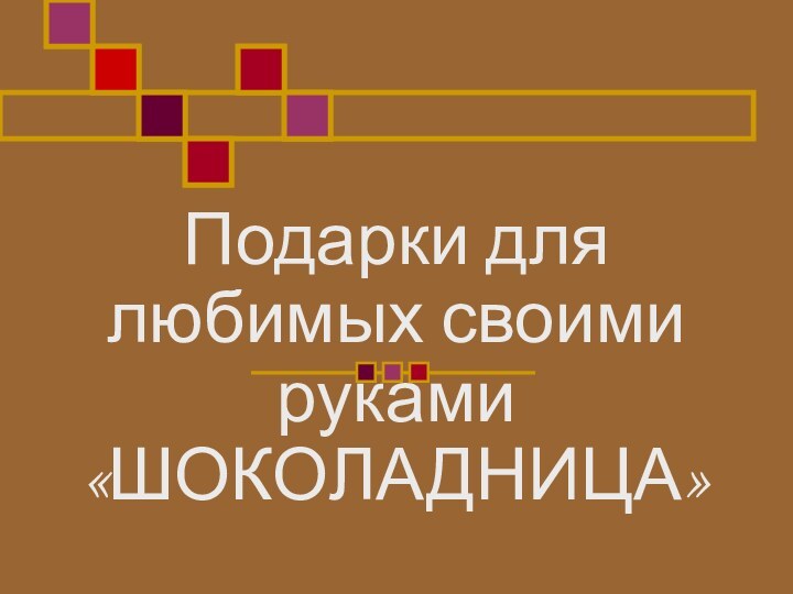 Подарки для любимых своими руками «ШОКОЛАДНИЦА»