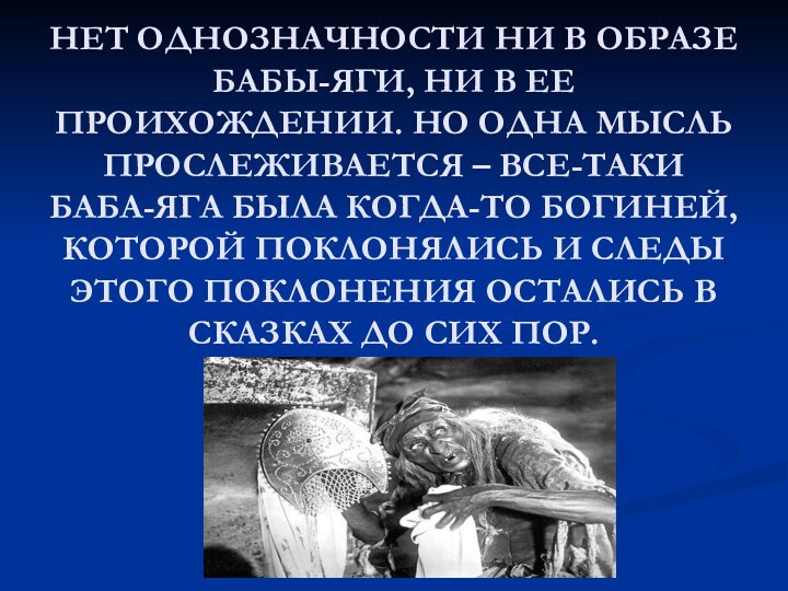 НЕТ ОДНОЗНАЧНОСТИ НИ В ОБРАЗЕ БАБЫ-ЯГИ, НИ В ЕЕ ПРОИХОЖДЕНИИ. НО ОДНА