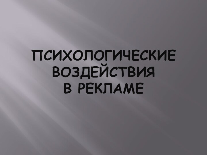 ПСИХОЛОГИЧЕСКИЕ  ВОЗДЕЙСТВИЯ  В РЕКЛАМЕ