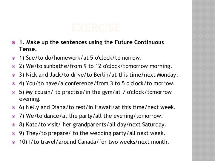 Exercise1. Make up the sentences using the Future Continuous Tense.1) Sue/to do/homework/at