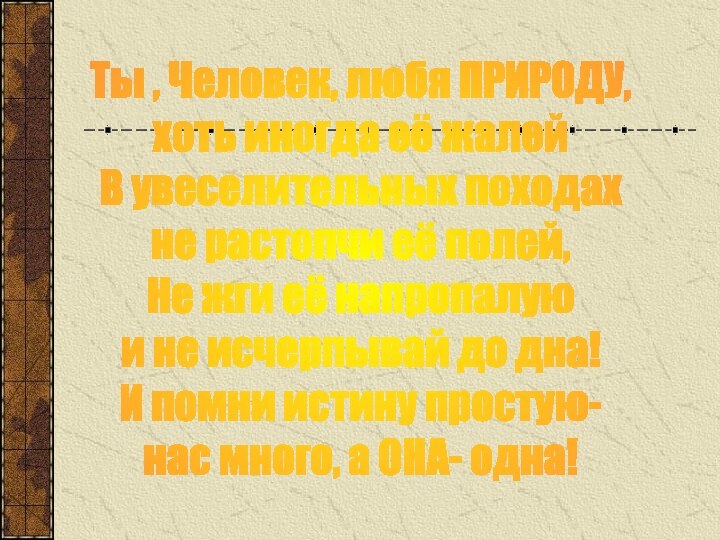 Ты , Человек, любя ПРИРОДУ,хоть иногда её жалейВ увеселительных походахне растопчи её