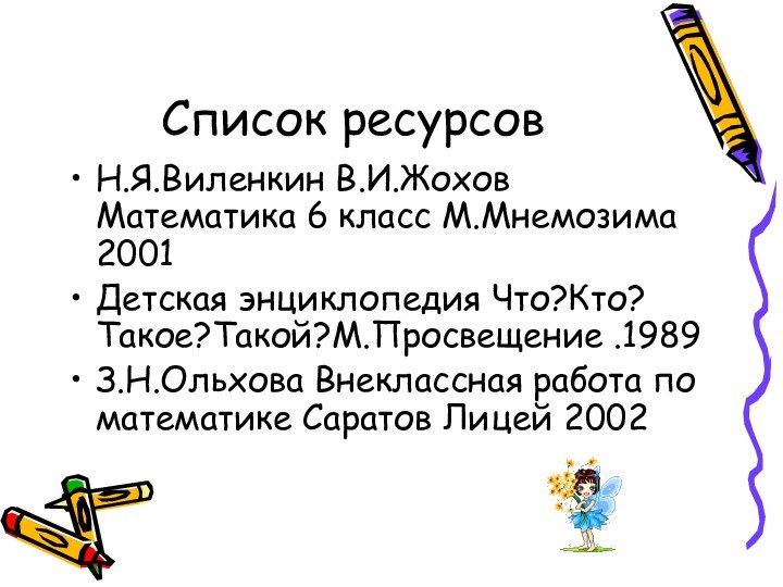 Список ресурсовН.Я.Виленкин В.И.Жохов Математика 6 класс М.Мнемозима 2001Детская энциклопедия Что?Кто? Такое?Такой?М.Просвещение .1989З.Н.Ольхова